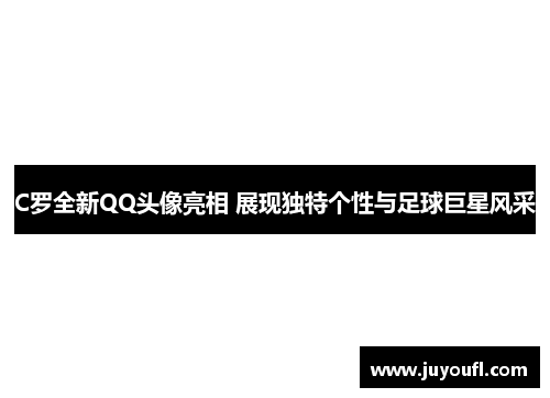 C罗全新QQ头像亮相 展现独特个性与足球巨星风采