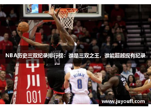 NBA历史三双纪录排行榜：谁是三双之王，谁能超越现有纪录